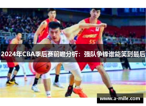 2024年CBA季后赛前瞻分析：强队争锋谁能笑到最后