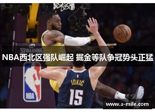 NBA西北区强队崛起 掘金等队争冠势头正猛
