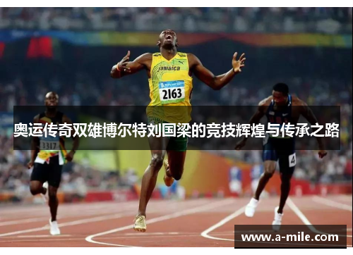 奥运传奇双雄博尔特刘国梁的竞技辉煌与传承之路
