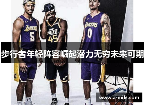 步行者年轻阵容崛起潜力无穷未来可期