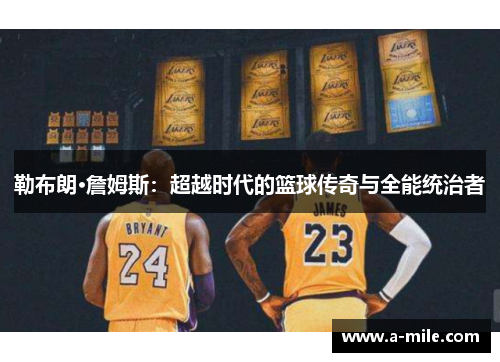 勒布朗·詹姆斯：超越时代的篮球传奇与全能统治者