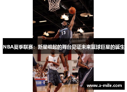 NBA夏季联赛：新星崛起的舞台见证未来篮球巨星的诞生