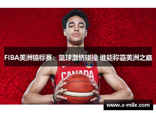 FIBA美洲锦标赛：篮球激情碰撞 谁能称霸美洲之巅