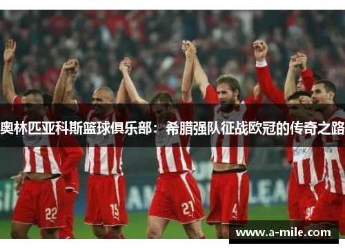 奥林匹亚科斯篮球俱乐部：希腊强队征战欧冠的传奇之路