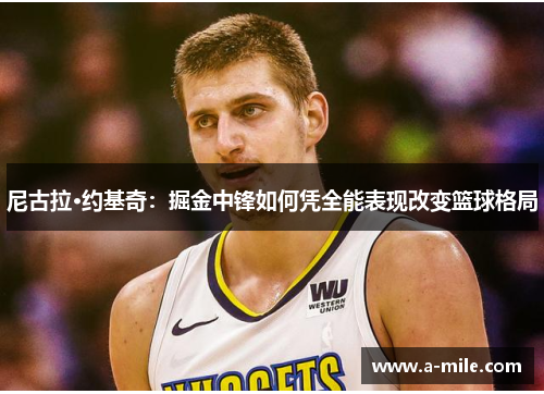 尼古拉·约基奇：掘金中锋如何凭全能表现改变篮球格局