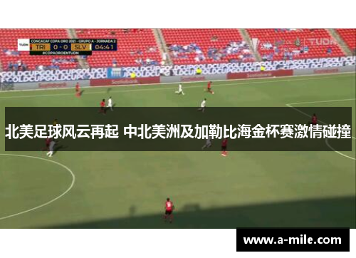 北美足球风云再起 中北美洲及加勒比海金杯赛激情碰撞