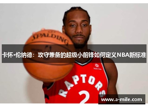 卡怀·伦纳德：攻守兼备的超级小前锋如何定义NBA新标准