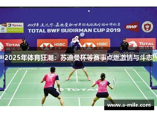 2025年体育狂潮：苏迪曼杯等赛事点燃激情与斗志