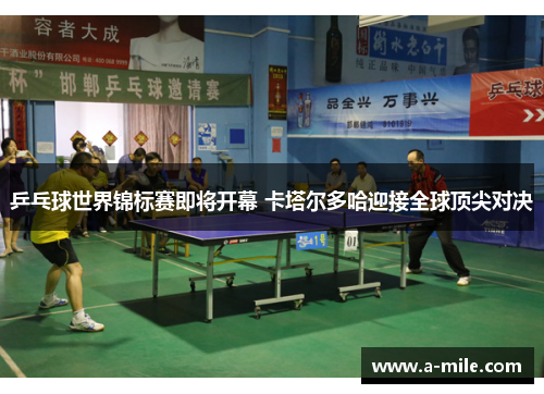 乒乓球世界锦标赛即将开幕 卡塔尔多哈迎接全球顶尖对决