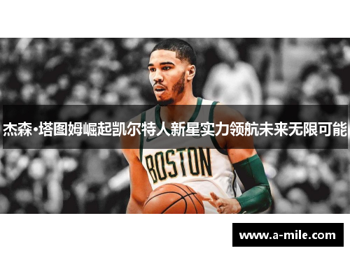 杰森·塔图姆崛起凯尔特人新星实力领航未来无限可能