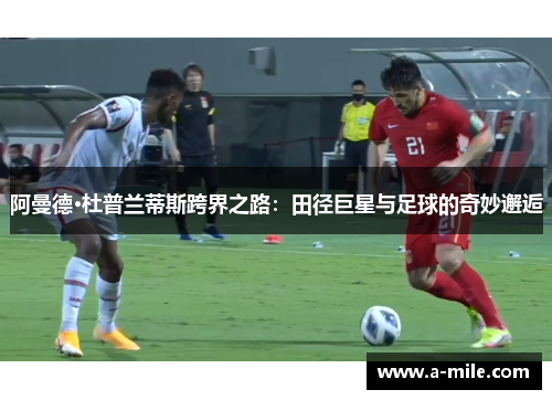阿曼德·杜普兰蒂斯跨界之路：田径巨星与足球的奇妙邂逅