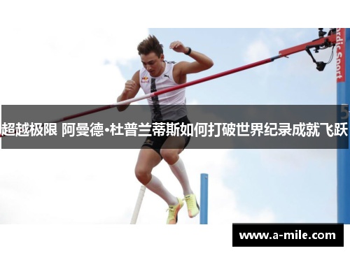 超越极限 阿曼德·杜普兰蒂斯如何打破世界纪录成就飞跃