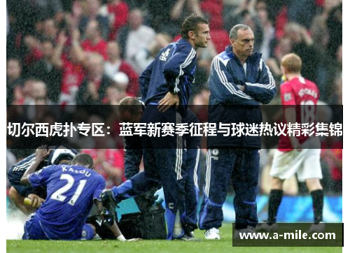 切尔西虎扑专区：蓝军新赛季征程与球迷热议精彩集锦