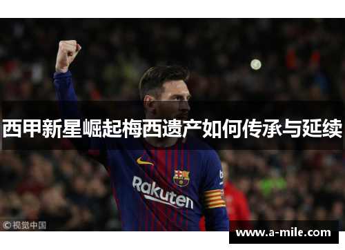 西甲新星崛起梅西遗产如何传承与延续