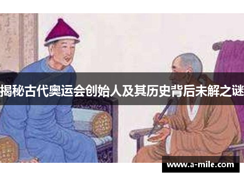揭秘古代奥运会创始人及其历史背后未解之谜